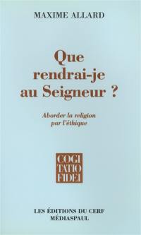 Que rendrai-je au Seigneur ? : aborder la religion par l'éthique