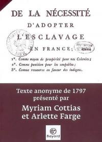 De la nécessité d'adopter l'esclavage en France : comme moyen de prospérité pour nos colonies, comme punition pour les coupables, comme ressource en faveur des indigens : texte anonyme de 1797