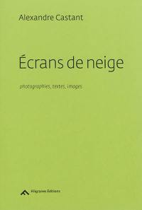 Ecrans de neige : photographies, textes, images : 1992-2014