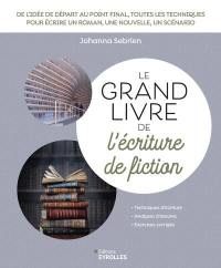 Le grand livre de l'écriture de fiction : techniques d'écriture, analyses d'oeuvres, exercices corrigés