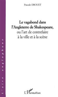 Le vagabond dans l'Angleterre de Shakespeare ou L'art de contrefaire à la ville et à la scène