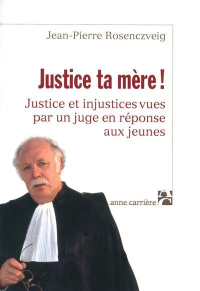 Justice ta mère ! : justice et injustices vues par un juge en réponse aux jeunes Justice ta mère ! : justice et injustices vues par un juge en réponse aux jeunes