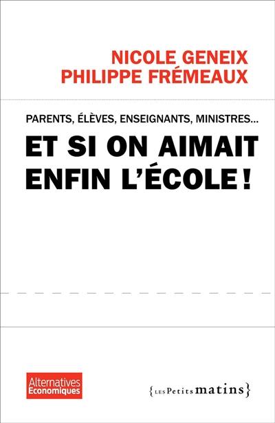 Et si on aimait enfin l'école ! : parents, élèves, enseignants, ministres ...