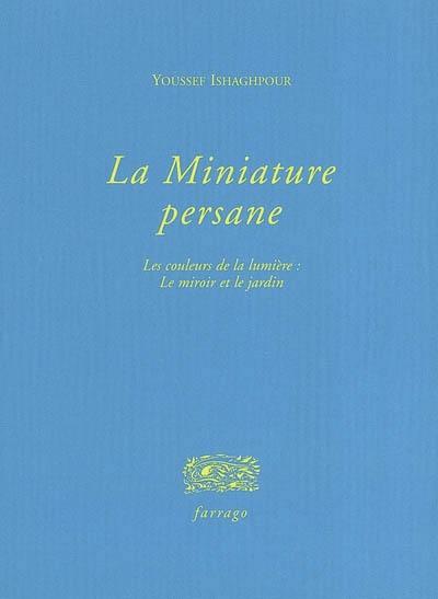 La miniature persane : les couleurs de la lumière : le miroir et le jardin