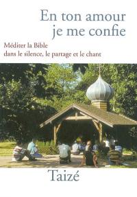 En ton amour je me confie : méditer la Bible dans le partage, le silence et le chant