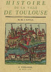 Histoire de la ville de Toulouse : avec une notice des hommes illustres, une suite chronologique et historique des évêques et archevêques de cette ville, et une table générale des capitouls, depuis la réunion du Comté de Toulouse à la Couronne, jusqu'à présent