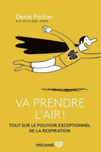 Va prendre l'air! : Tout sur le pouvoir exceptionnel de la respiration