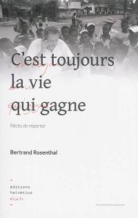 C'est toujours la vie qui gagne : récits de reporter