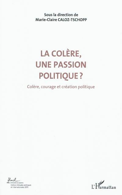 Colère, courage, création politique. Vol. 3. La colère, une passion politique ? : actes du Colloque international de théorie politique : Université de Lausanne, Institut d'études politiques et internationales, 23-24-25 avril 2010