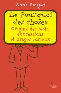 Le pourquoi des choses : origine des mots, expressions et usages curieux