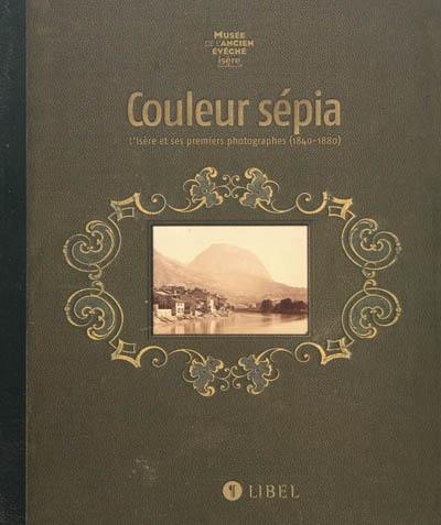 Couleur sépia : l'Isère et ses premiers photographes (1840-1880) : exposition, Musée de l'Ancien Evêché, Grenoble, du 23 octobre 2009 au 22 mars 2010