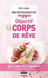 Mes petites recettes magiques objectif corps de rêve : 100 recettes 100 % équilibrées pour mincir sans se priver