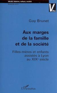 Aux marges de la famille et de la société : filles-mères et enfants assistés à Lyon au XIXe siècle