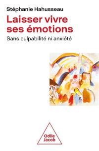 Laisser vivre ses émotions : sans culpabilité ni anxiété