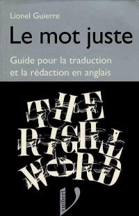 Le mot juste anglais : petit guide pour la traduction et la rédaction en anglais. The right word