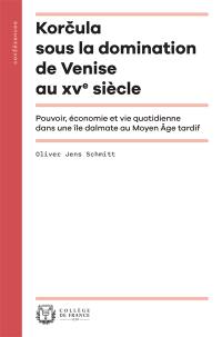 Korcula sous la domination de Venise au XVe siècle : pouvoir, économie et vie quotidienne dans une île dalmate au Moyen Age tardif