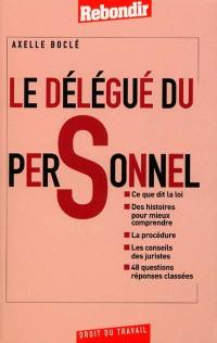 Le délégué du personnel : ce que dit la loi, des histoires pour mieux comprendre, la procédure, les conseils des juristes, 48 questions-réponses classées