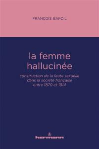 La femme hallucinée : construction de la faute sexuelle dans la société française entre 1870 et 1914