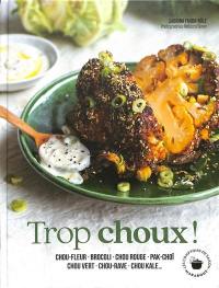 Trop choux ! : chou-fleur, brocoli, chou rouge, pak-choï, chou vert, chou-rave, chou kale...