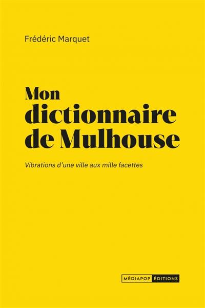 Mon dictionnaire de Mulhouse : vibrations d'une ville aux mille facettes