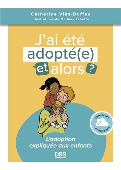 J'ai été adopté(e), et alors ? : l'adoption expliquée aux enfants