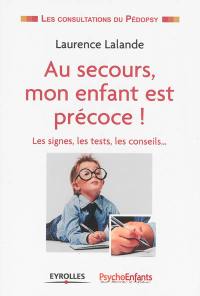 Au secours, mon enfant est précoce ! : les signes, les tests, les conseils...