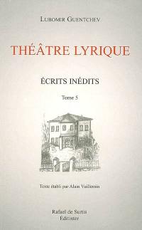 Ecrits inédits. Vol. 5. Théâtre lyrique