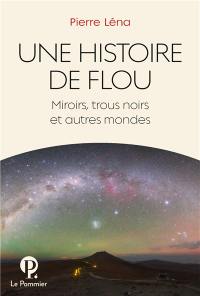 Une histoire de flou : miroirs, trous noirs et autres mondes