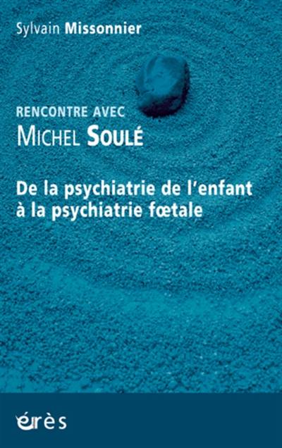 Rencontre avec Michel Soulé : de la psychiatrie de l'enfant à la psychiatrie foetale