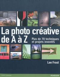 La photo créative de A à Z : plus de 70 techniques et projets inventifs