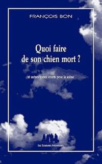 Quoi faire de son chien mort ? : et autres textes courts pour la scène