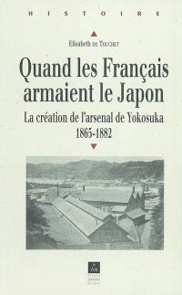 Quand les Français armaient le Japon : la création de l'arsenal de Yokosuka : 1865-1882