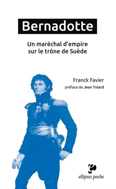 Bernadotte : un maréchal d'Empire sur le trône de Suède