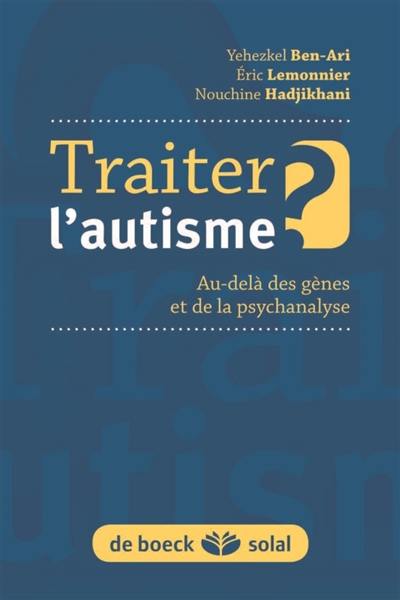 Traiter l'autisme ? : au-delà des gènes et de la psychanalyse