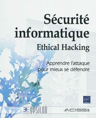 Sécurité informatique : ethical hacking : apprendre l'attaque pour mieux se défendre