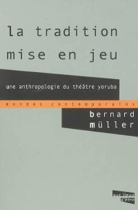 La tradition mise en jeu : une anthropologie du théâtre yoruba