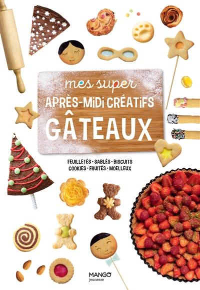 Mes super après-midi créatifs gâteaux : feuilletés, sablés, biscuits, cookies, fruités, moelleux