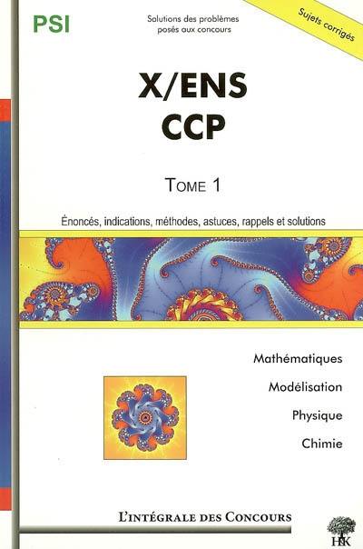 X, ENS, CCP. Vol. 1. Mathématiques, physique, chimie et modélisation : énoncés, indications, méthodes, astuces, rappels et solutions : PSI