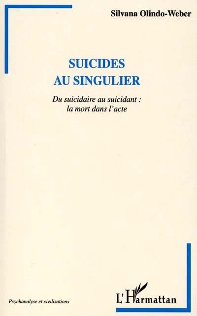 Suicides au singulier : du suicidaire au suicidant : la mort dans l'acte