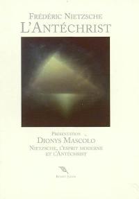 L'Antéchrist : anathème contre le christianisme. Nietzsche, l'esprit moderne et l'Antéchrist : présentation