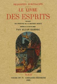 Le livre des esprits : philosophie spiritualiste : contenant les principes de la doctrine spirite sur l'immortalité de l'âme, la nature des esprits et leurs rapports avec les hommes, les lois morales, la vie présente, la vie future et l'avenir de l'humanité selon l'enseignement donné par les esprits supérieurs à l'aide de divers médiums