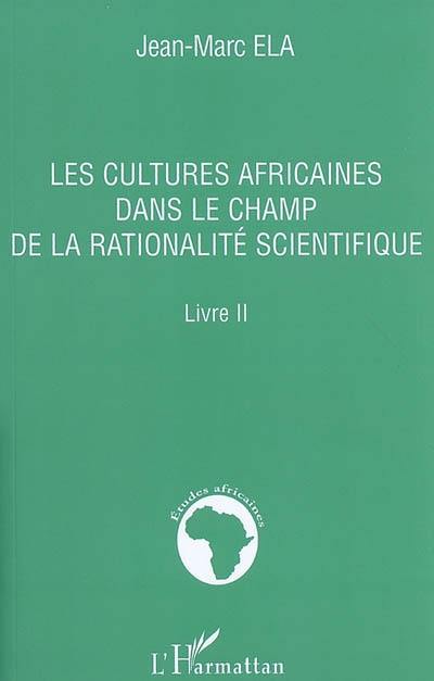 Les cultures africaines dans le champ de la rationalité scientifique : livre II