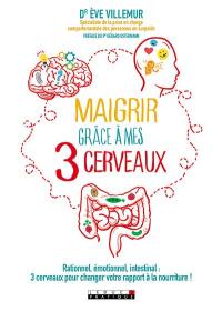 Maigrir grâce à mes 3 cerveaux : rationnel, émotionnel, intestinal : 3 cerveaux pour changer votre rapport à la nourriture !