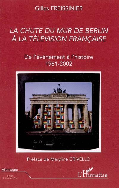 La chute du mur de Berlin à la télévision française : de l'événement à l'histoire, 1961-2002 : l'image du mur de Berlin à la télévision française, étude de magazines d'actualité et de documentaires