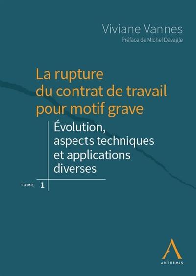 La rupture du contrat de travail pour motif grave. Vol. 1. Evolution, aspects techniques et applications diverses