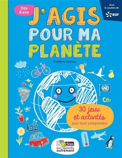 J'agis pour ma planète : 30 jeux et activités pour tout comprendre