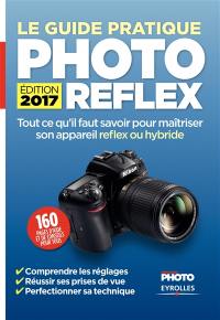 Le guide pratique photo reflex : tout ce qu'il faut savoir pour maîtriser son appareil reflex ou hybride : comprendre les réglages, réussir ses prises de vue, perfectionner sa technique