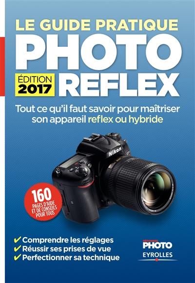 Le guide pratique photo reflex : tout ce qu'il faut savoir pour maîtriser son appareil reflex ou hybride : comprendre les réglages, réussir ses prises de vue, perfectionner sa technique