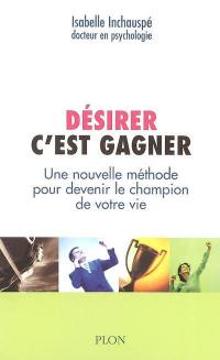 Désirer, c'est gagner : une nouvelle méthode pour devenir le champion de votre vie