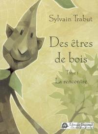 Des êtres de bois. Vol. 1. La rencontre